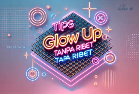 Tips Glow Up Tanpa Ribet